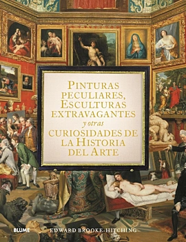 Pinturas peculiares, esculturas extravagantes y otras curiosidades de la historia del arte E Brooke‑Hitching Castellano