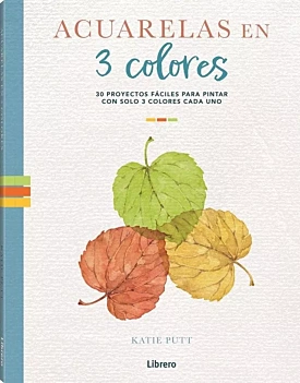 Acuarelas en tres colores 30 proyectos fáciles para pintar K Putt Castellano