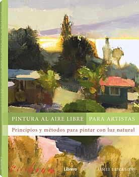 Pintura al aire libre para artistas Principios y métodos para pintar con luz natural A Erickson Castellano